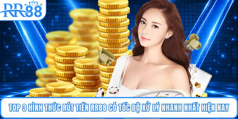 Top 3 hình thức rút tiền RR88 có tốc độ xử lý nhanh nhất hiện nay